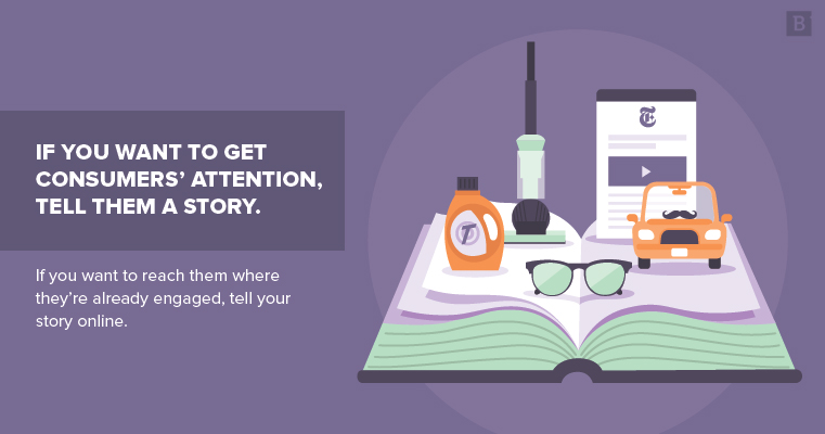 If you want to get consumers’ attention, try telling a story. If you want to reach them where they’re already engaged, tell your story online.