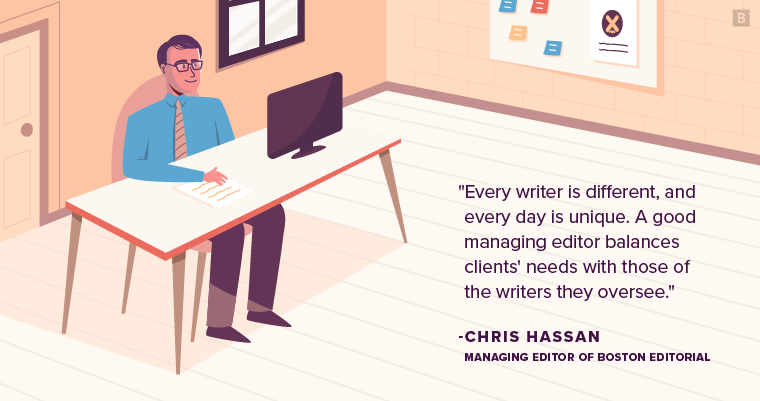 "Every writer is different, and every day is unique. A good managing editor balances clients' needs with those of the writers they oversee." - Chris Hassan, Managing Editor at Brafton